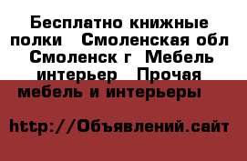 Бесплатно книжные полки - Смоленская обл., Смоленск г. Мебель, интерьер » Прочая мебель и интерьеры   